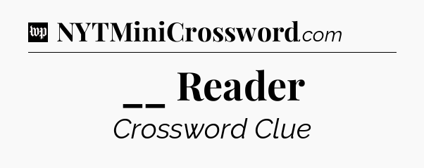 __ Reader Crossword Clue