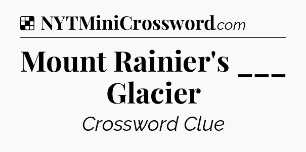 Solution: Mount Rainier's ___ Glacier - NYT Crossword