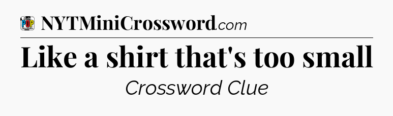 Like a shirt that's too small Crossword Clue