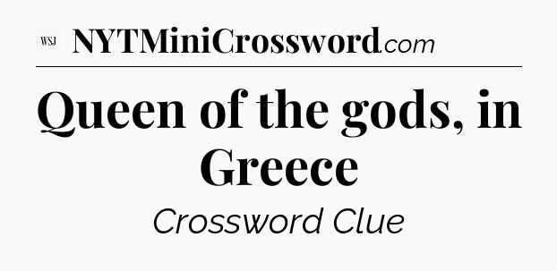 Queen of the gods, in Greece - WSJ Crossword