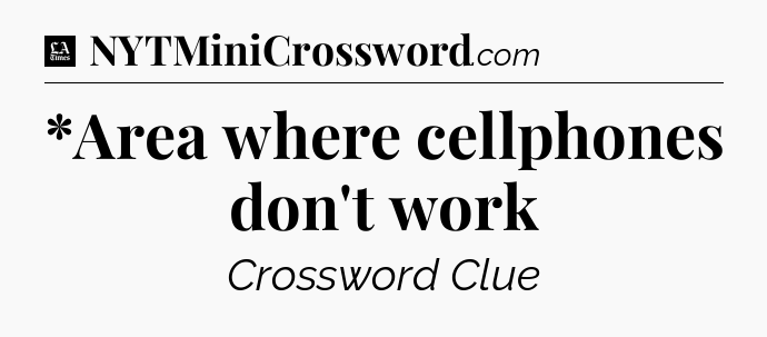*Area where cellphones don't work - LA Times Crossword