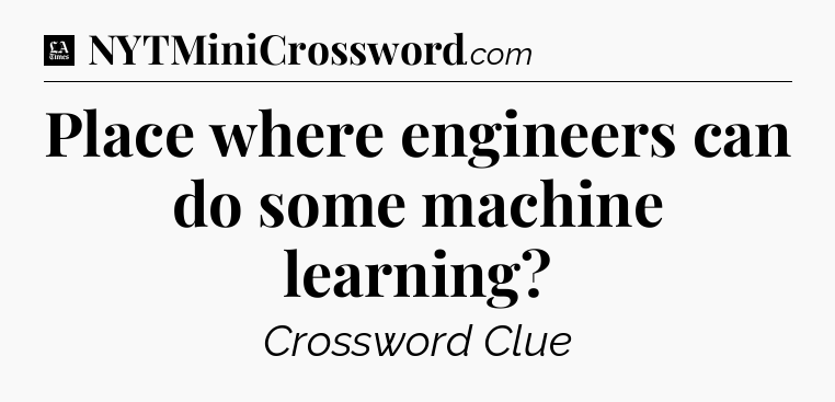 Place where engineers can do some machine learning - LA Times Crossword