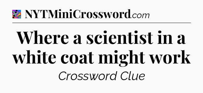 Where a scientist in a white coat might work Crossword Clue