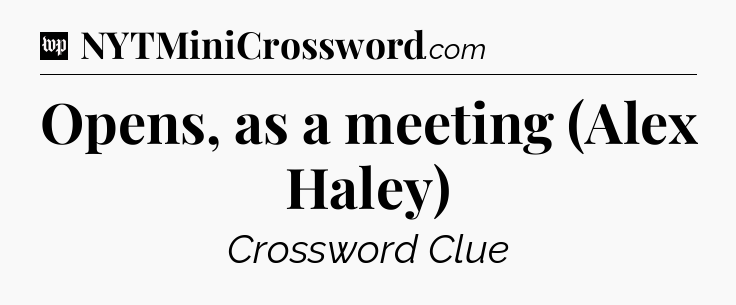 Opens, as a meeting (Alex Haley) Crossword Clue