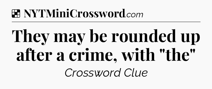 Solution: They may be rounded up after a crime, with 