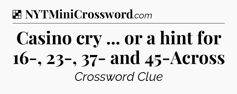 Solution: Casino cry ... or a hint for 16-, 23-, 37- and 45-Across - NYT Crossword