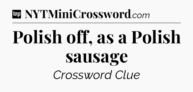 Polish off, as a Polish sausage Crossword Clue