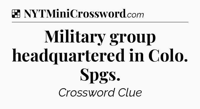Solution: Military group headquartered in Colo. Spgs - NYT Crossword