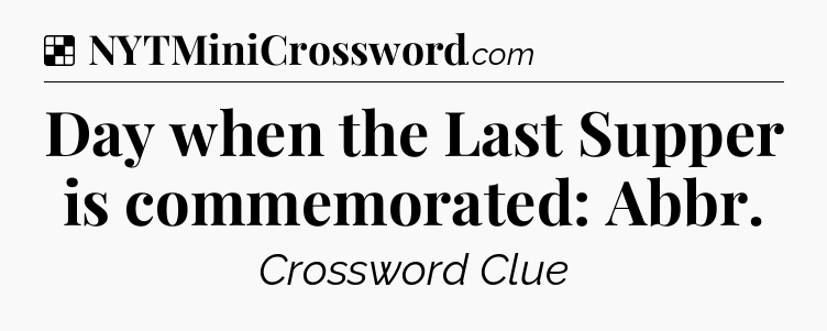 Solution: Day when the Last Supper is commemorated: Abbr - NYT Crossword