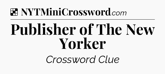 Solution: Publisher of The New Yorker - NYT Crossword