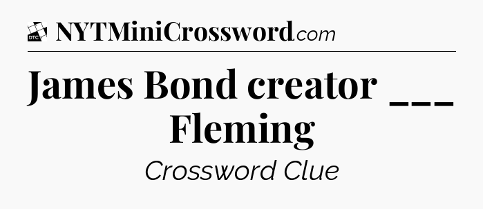 James Bond creator ___ Fleming - Daily Themed Mini Crossword