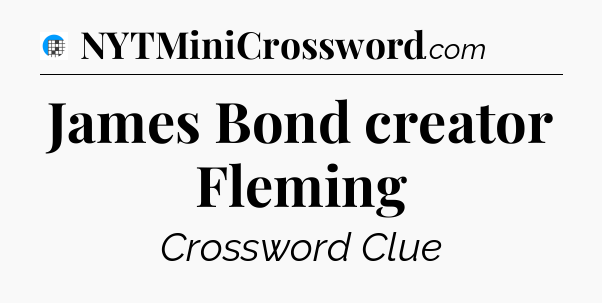 James Bond creator Fleming Crossword Clue