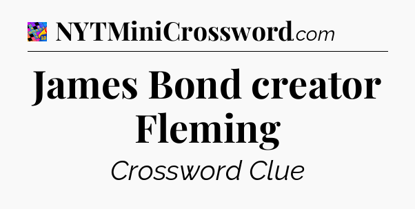 James Bond creator Fleming Crossword Clue