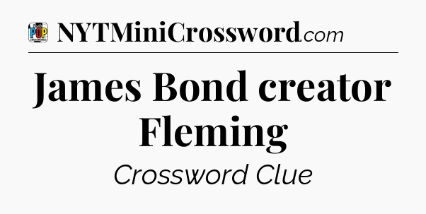 James Bond creator Fleming Crossword Clue