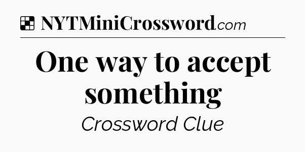 Solution: One way to accept something - NYT Crossword