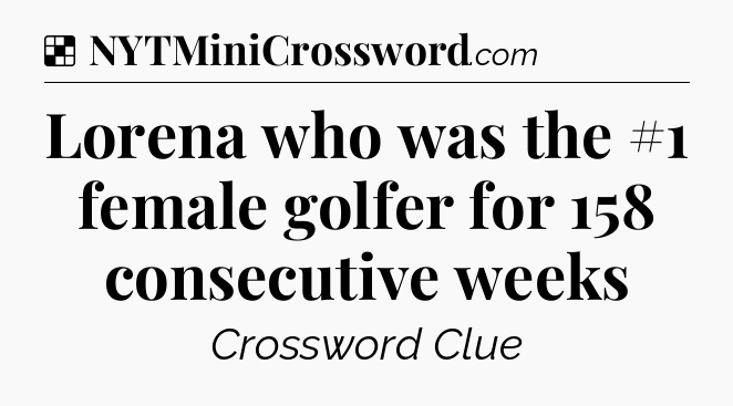 Solution: Lorena who was the #1 female golfer for 158 consecutive weeks - NYT Crossword