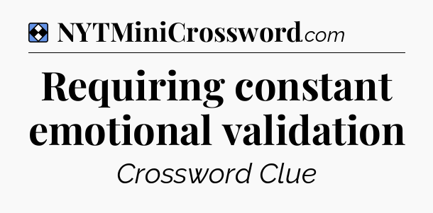 Solution: Requiring constant emotional validation - NYT Mini Crossword