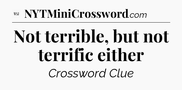 Not terrible, but not terrific either - WSJ Crossword