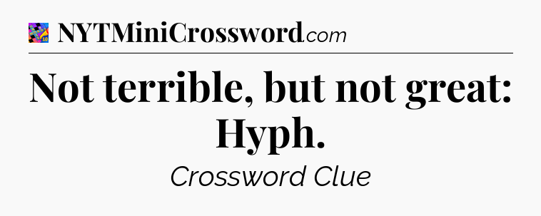 Not terrible, but not great: Hyph Crossword Clue