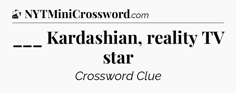 ___ Kardashian, reality TV star - Daily Themed Mini Crossword
