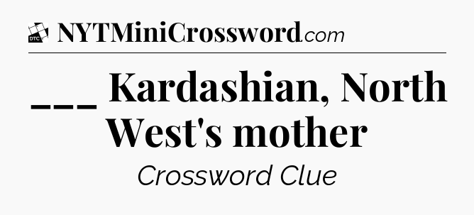 ___ Kardashian, North West's mother - Daily Themed Classic Crossword