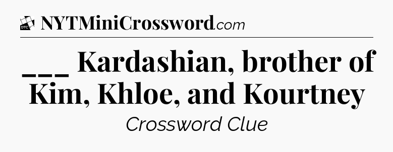___ Kardashian, brother of Kim, Khloe, and Kourtney - Daily Themed Classic Crossword