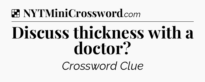 Solution: Discuss thickness with a doctor - NYT Crossword