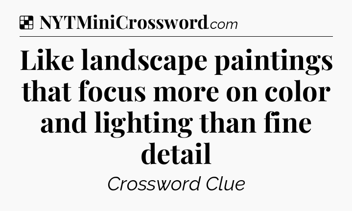 Solution: Like landscape paintings that focus more on color and lighting than fine detail - NYT Crossword