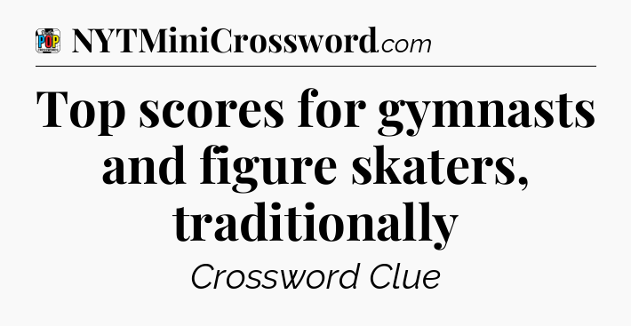 Top scores for gymnasts and figure skaters, traditionally Crossword Clue