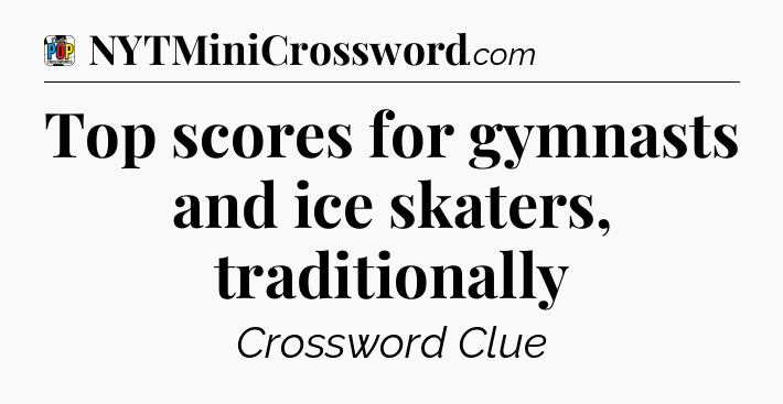 Top scores for gymnasts and ice skaters, traditionally Crossword Clue