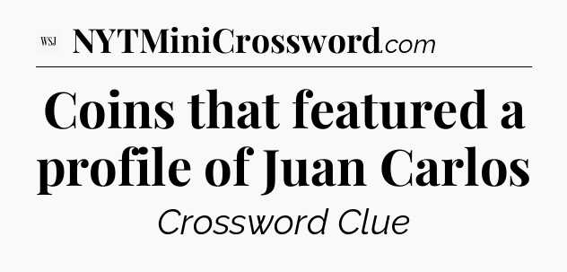 Coins that featured a profile of Juan Carlos - WSJ Crossword
