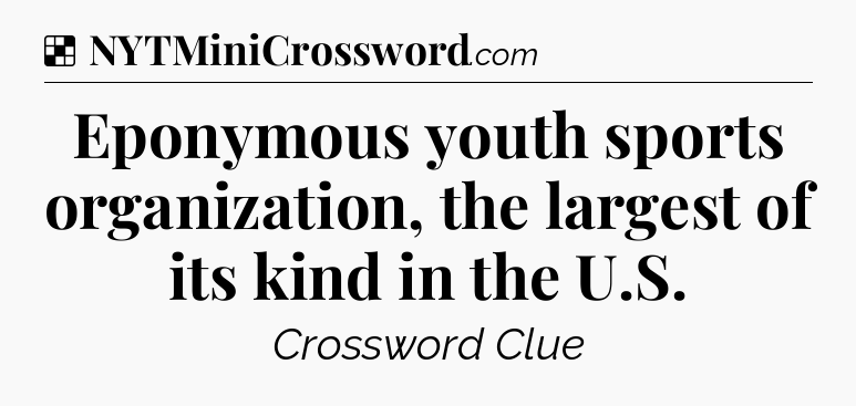 Solution: Eponymous youth sports organization, the largest of its kind in the U.S - NYT Crossword