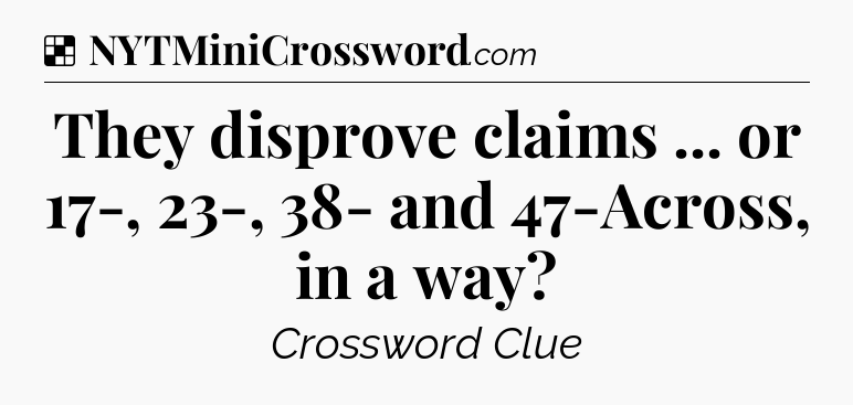 Solution: They disprove claims ... or 17-, 23-, 38- and 47-Across, in a way - NYT Crossword