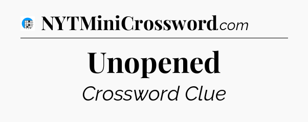 Unopened Crossword Clue