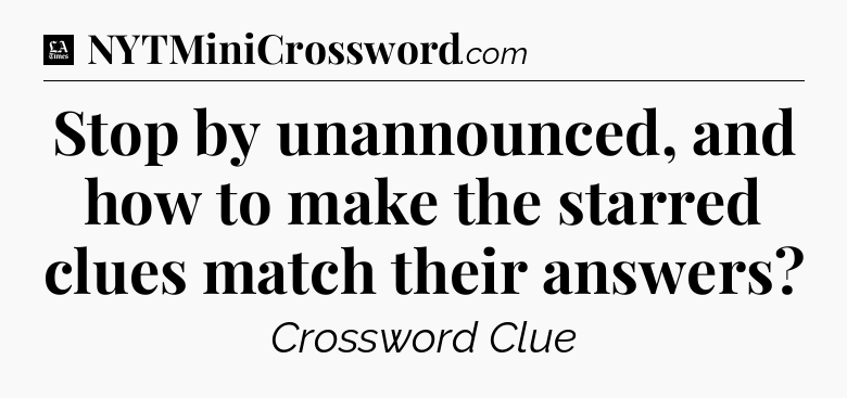 Stop by unannounced, and how to make the starred clues match their answers - LA Times Crossword