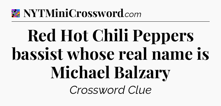 Red Hot Chili Peppers bassist whose real name is Michael Balzary Crossword Clue