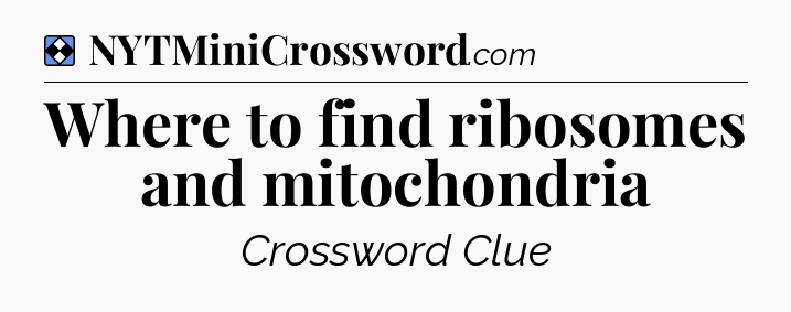 Solution: Where to find ribosomes and mitochondria - NYT Mini Crossword