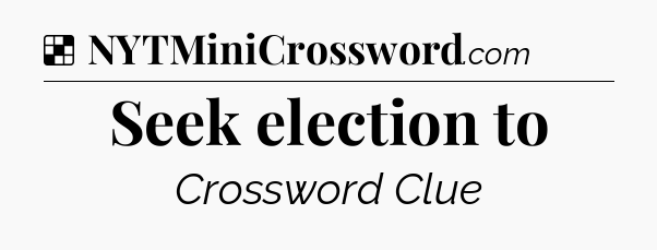 Solution: Seek election to - NYT Crossword