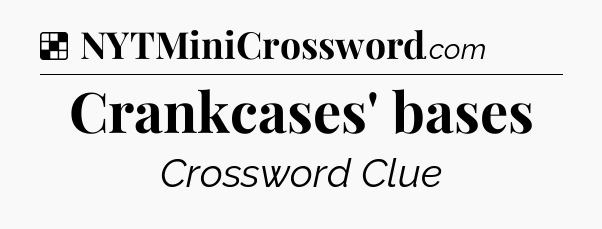 Solution: Crankcases' bases - NYT Crossword