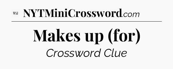 Makes up (for) - WSJ Crossword