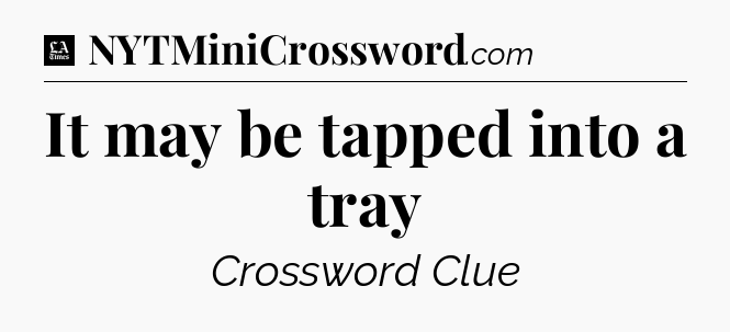 It may be tapped into a tray - LA Times Crossword