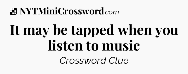 Solution: It may be tapped when you listen to music - NYT Crossword