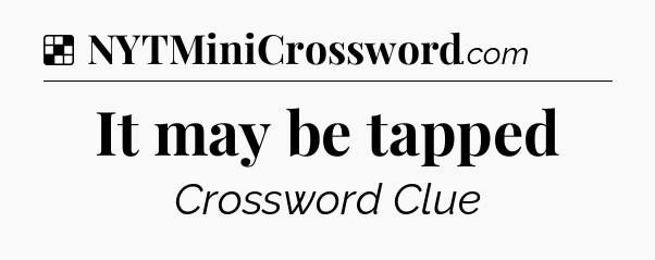 Solution: It may be tapped - NYT Crossword