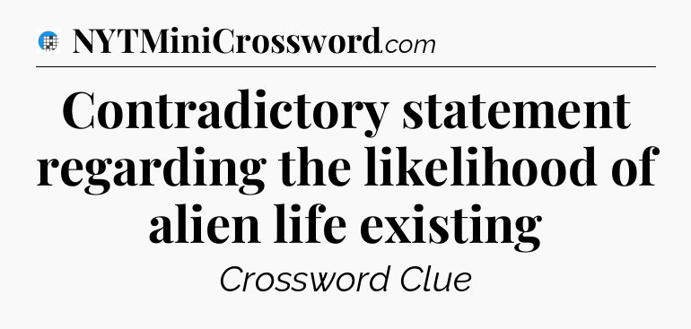 Contradictory statement regarding the likelihood of alien life existing Crossword Clue