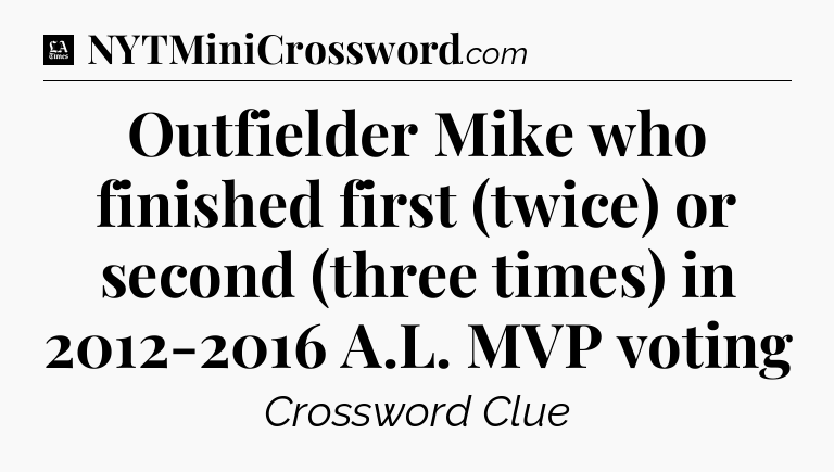 Outfielder Mike who finished first (twice) or second (three times) in 2012-2016 A.L. MVP voting - LA Times Crossword