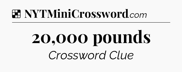 Solution: 20,000 pounds - NYT Crossword