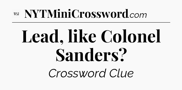 Lead, like Colonel Sanders - WSJ Crossword
