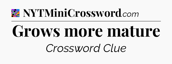 Grows more mature Crossword Clue