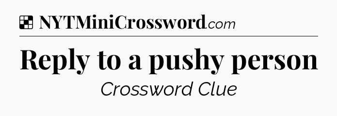 Solution: Reply to a pushy person - NYT Crossword