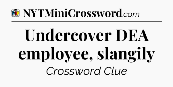 Undercover DEA employee, slangily Crossword Clue